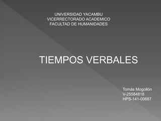 UNIVERSIDAD YACAMBU
VICERRECTORADO ACADEMICO
FACULTAD DE HUMANIDADES
Tomás Mogollón
V-25584818
HPS-141-00687
TIEMPOS VERBALES
 