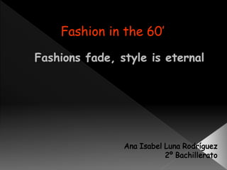 Fashion in the 60’ 
 