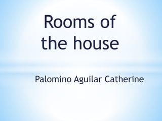 Rooms of
the house
Palomino Aguilar Catherine
 