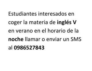 Estudiantes interesados en 
coger la materia de inglés V 
en verano en el horario de la 
noche llamar o enviar un SMS 
al 0986527843 
