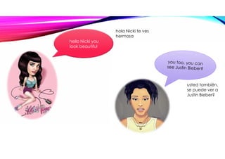hello Nicki you
look beautiful
hola Nicki te ves
hermosa
usted también,
se puede ver a
Justin Bieber?
 