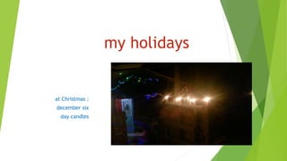 my holidays
at Christmas :
december six
day candles
 