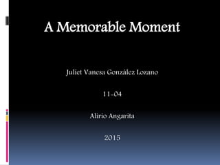 A Memorable Moment
Juliet Vanesa González Lozano
11-04
Alirio Angarita
2015
 