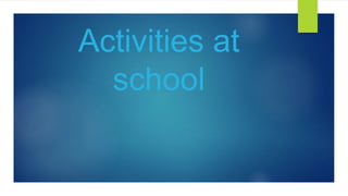 Activities at
school
 