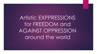 Artistic EXPPRESSIONS
for FREEDOM and
AGAINST OPPRESSION
around the world
 