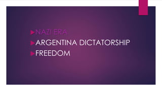 NAZI ERA
ARGENTINA DICTATORSHIP
FREEDOM
 