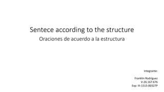 Sentece according to the structure
Oraciones de acuerdo a la estructura
Integrante:
Franklin Rodríguez
V-26.167.676
Exp: III-1515-00327P
 