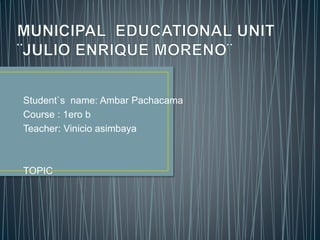 Student`s name: Ambar Pachacama
Course : 1ero b
Teacher: Vinicio asimbaya
TOPIC
 