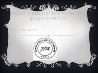 UNIDAD EDUCATIVA MUNICIPAL
JULIO MORENO
COURSE : PRIMERO “A”
 