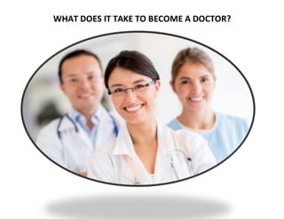WHAT DOES IT TAKE TO BECOME A DOCTOR?
 