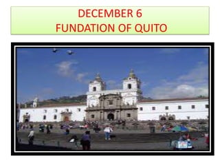 DECEMBER 6
FUNDATION OF QUITO
 