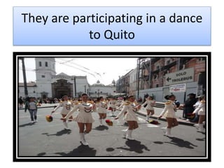 They are participating in a dance
to Quito
 