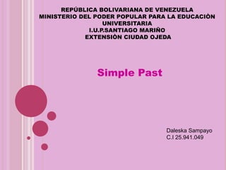 REPÚBLICA BOLIVARIANA DE VENEZUELA
MINISTERIO DEL PODER POPULAR PARA LA EDUCACIÒN
UNIVERSITARIA
I.U.P.SANTIAGO MARIÑO
EXTENSIÒN CIUDAD OJEDA
Simple Past
Daleska Sampayo
C.I 25.941.049
 