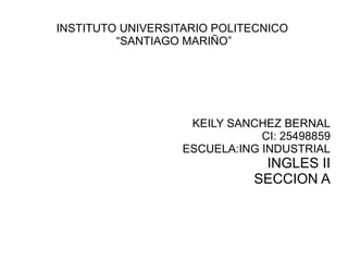 INSTITUTO UNIVERSITARIO POLITECNICO
“SANTIAGO MARIÑO”
KEILY SANCHEZ BERNAL
CI: 25498859
ESCUELA:ING INDUSTRIAL
INGLES II
SECCION A
 