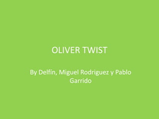 OLIVER TWIST
By Delfín, Miguel Rodriguez y Pablo
Garrido
 