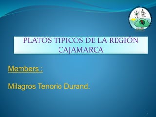 Members :
Milagros Tenorio Durand.
1
PLATOS TIPICOS DE LA REGIÓN
CAJAMARCA
 