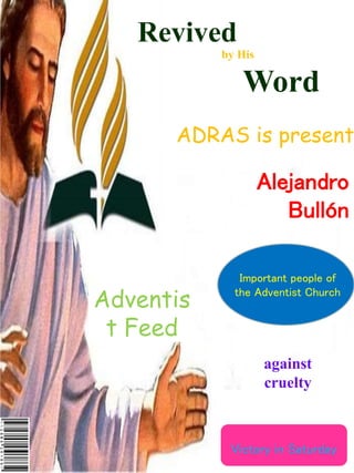 Revived
by His
Word
Important people of
the Adventist Church
Alejandro
Bullón
Adventis
t Feed
ADRAS is present
Victory in Saturday
against
cruelty
 