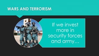 WARS AND TERRORISM
If we invest
more in
security forces
and army…
 