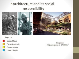 Integrantes
AlejandrogarbanC.I 27.603.567
• Architecture and its social
responsibility
Leyenda
Uso del have
Presente simple
Pasado simple
Futuro simple
 