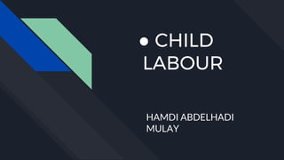● CHILD
LABOUR
HAMDI ABDELHADI
MULAY
 