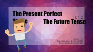 The Present Perfect
Tense The Future Tense
and
Inglés I – 1A
Betzaida Indriago C.I.: 27.139.085
Daniel Catalán C.I.: 26.842.315
 
