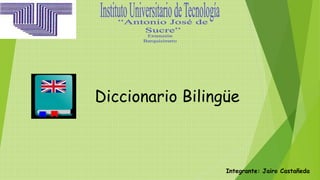 Integrante: Jairo Castañeda
Diccionario Bilingüe
 