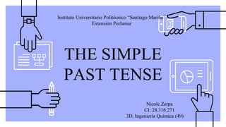 THE SIMPLE
PAST TENSE
Nicole Zerpa
CI: 28.316.271
3D. Ingeniería Química (49)
Instituto Universitario Politécnico “Santiago Mariño”
Extensión Porlamar
 