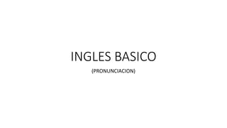 INGLES BASICO
(PRONUNCIACION)
 