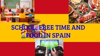 SCHOOL, FREE TIME AND
FOOD IN SPAIN
 