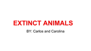 EXTINCT ANIMALS
BY: Carlos and Carolina
 