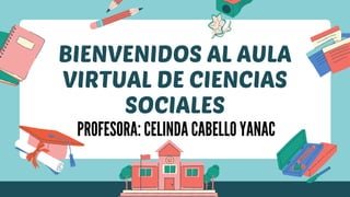 BIENVENIDOS AL AULA
VIRTUAL DE CIENCIAS
SOCIALES
PROFESORA: CELINDA CABELLO YANAC
 