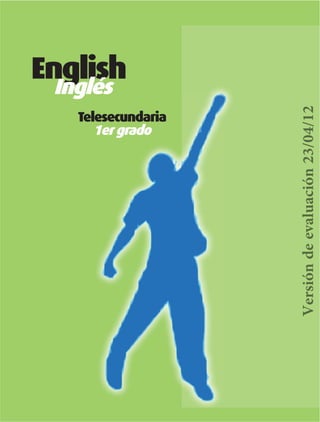 Telesecundaria
1er grado

Ingles Unid 1.indd 1

Versión de evaluación 23/04/12

English
Inglés

19/04/12 18:13

 