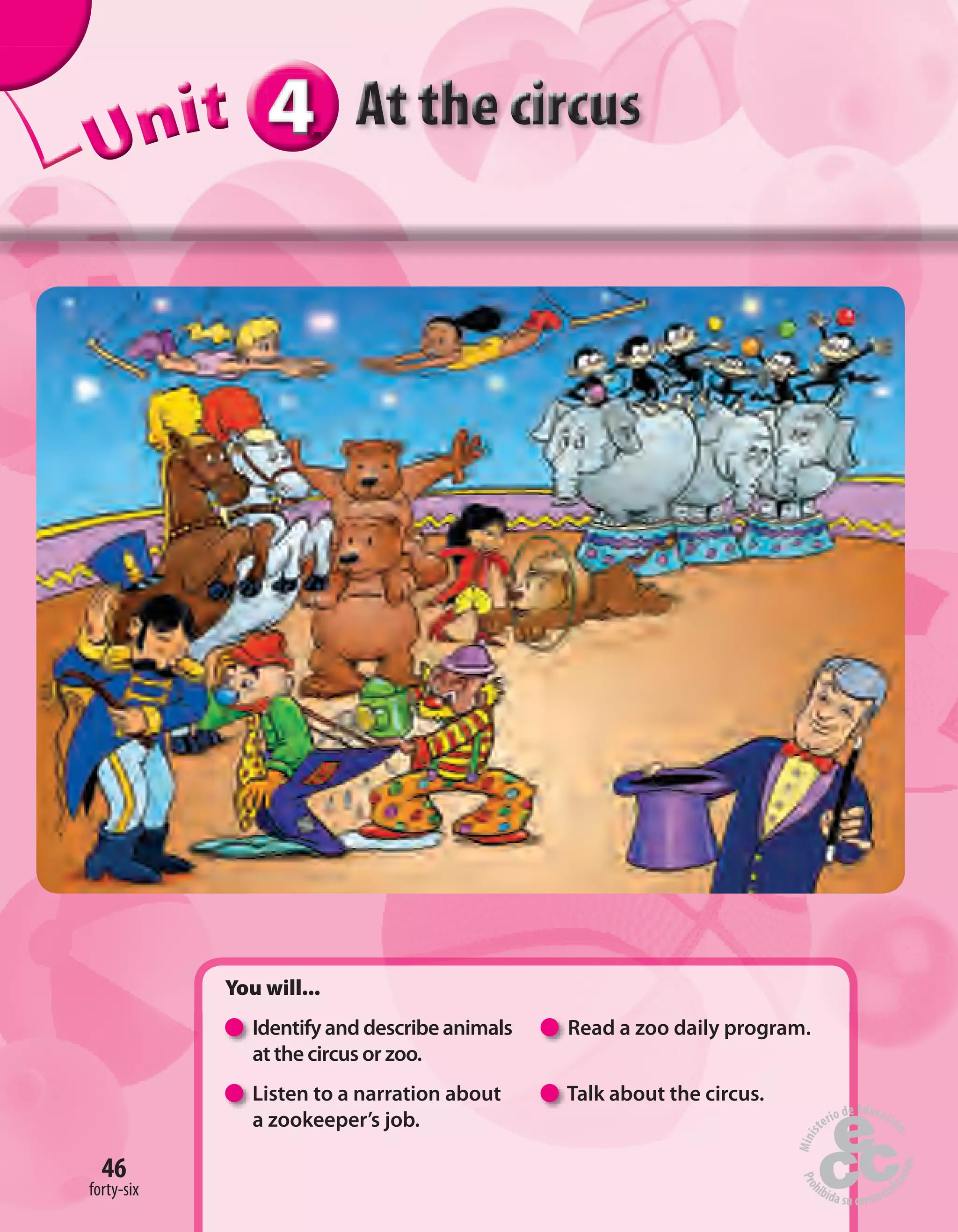 444444UUUUUUUUUnnniiittt
You will...
Identify and describe animals Read a zoo daily program.
at the circus or zoo.
Listen to a narration about Talk about the circus.
a zookeeper’s job.
46
forty-six
 