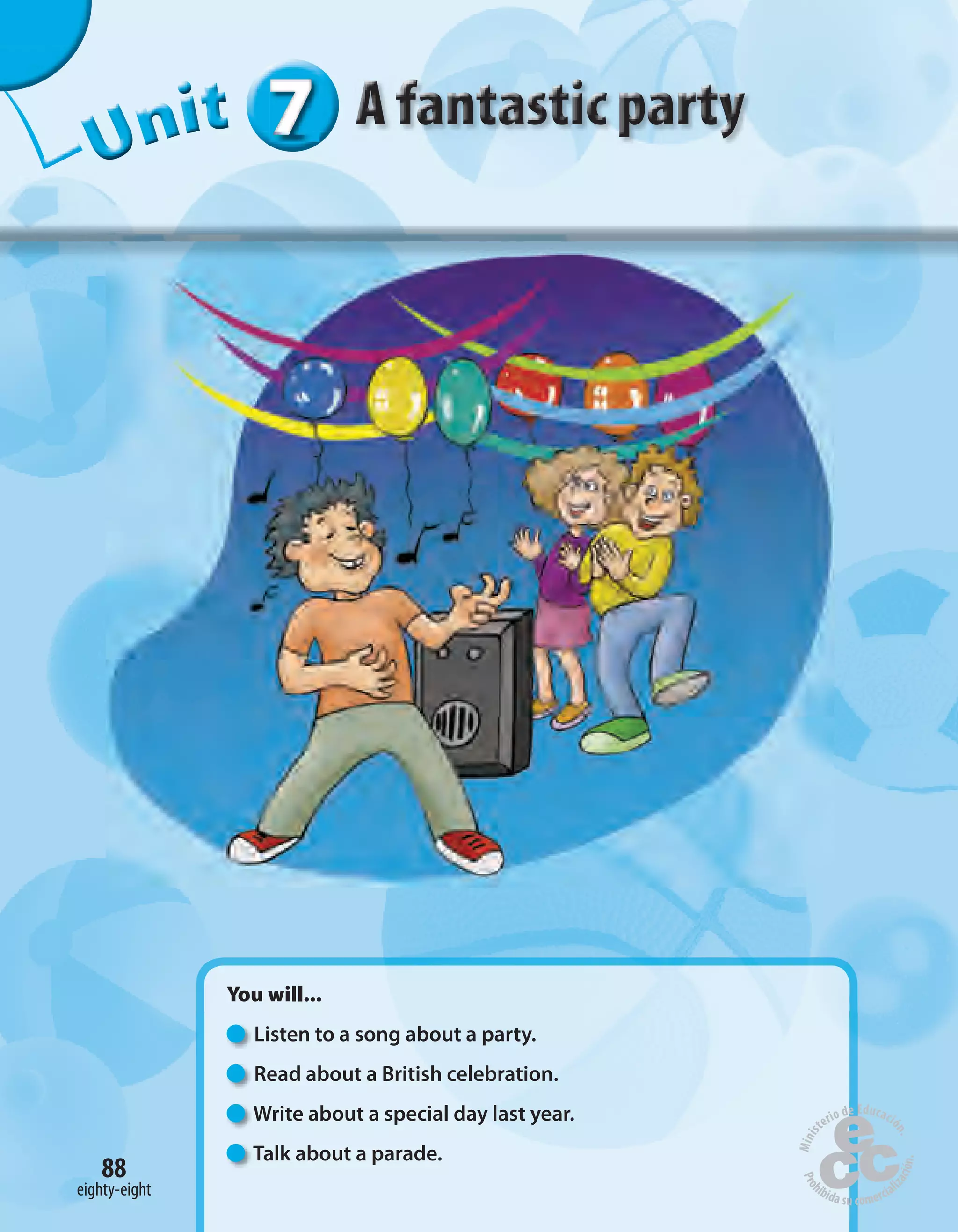 eighty-eight
88
777777UUUUUUUUUnnniiittt
eighty-eight
You will...
Listen to a song about a party.
Read about a British celebration.
Write about a special day last year.
Talk about a parade.
 