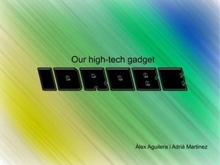 Our high-tech gadget
Àlex Aguilera i Adrià Martinez
 