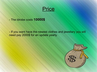 Price
- The Idrobe costs 10000$
- If you want have the newest clothes and jewellary you will
need pay 2000$ for an update yearly.
 
