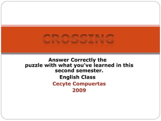Answer Correctly the  puzzle with what you've learned in this second semester. English Class  Cecyte Compuertas 2009 