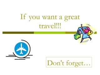 If you want a great travel!!! Don't forget… 