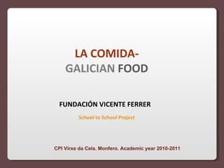 LA COMIDA-  GALICIAN   FOOD School to School Project FUNDACIÓN VICENTE FERRER CPI Virxe da Cela. Monfero. Academic year 2010-2011 