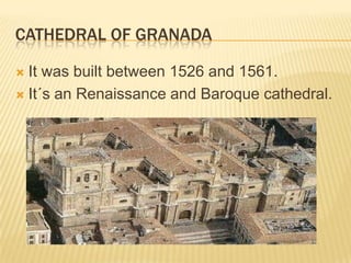 CATHEDRAL OF GRANADA

 It was built between 1526 and 1561.
 It´s an Renaissance and Baroque cathedral.
 