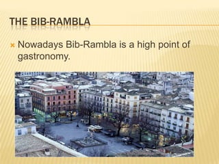 THE BIB-RAMBLA

   Nowadays Bib-Rambla is a high point of
    gastronomy.
 