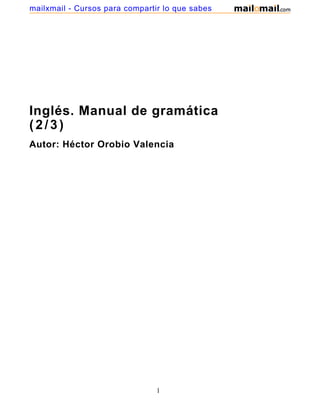 Inglés. Manual de gramática
(2/3)
Autor: Héctor Orobio Valencia
1
mailxmail - Cursos para compartir lo que sabes
 