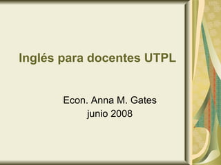 Inglés para docentes UTPL Econ. Anna M. Gates junio 2008 