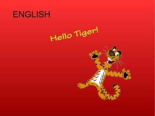 ENGLISH
Hello Tiger!
 