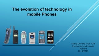 The evolution of technology in
mobile Phones
Maria Oliveira nº21 10ºB
Escola secundaria da
Portela
2014/2015
 