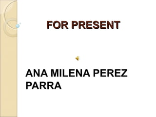 FOR PRESENT ANA MILENA PEREZ PARRA 