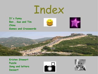 Index It`s funny  Ben , Sue and Tim China Games and Crosswords Kristen Stewart Puzzle Song and letters Dessert 