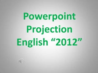 Powerpoint
  Projection
English “2012”
 