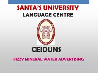 SANTA’S UNIVERSITY
LANGUAGE CENTRE
CEIDUNS
FIZZY MINERAL WATER ADVERTISING
 