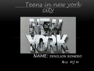 Teens in new york
city
NAME: DENILSON ROMERO
4TO «J»
 